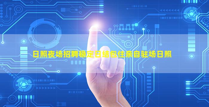 日照夜场招聘稳定日结包住亲自驻场日照