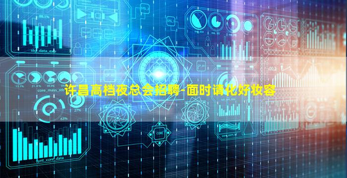 许昌高档夜总会招聘-面时请化好妆容
